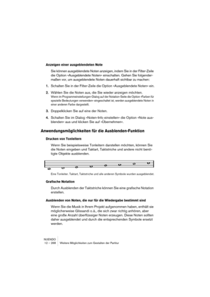 Page 268NUENDO
12 – 268 Weitere Möglichkeiten zum Gestalten der Partitur
Anzeigen einer ausgeblendeten Note
Sie können ausgeblendete Noten anzeigen, indem Sie in der Filter-Zeile 
die Option »Ausgeblendete Noten« einschalten. Gehen Sie folgender-
maßen vor, um ausgeblendete Noten dauerhaft sichtbar zu machen:
1.Schalten Sie in der Filter-Zeile die Option »Ausgeblendete Noten« ein.
2.Wählen Sie die Noten aus, die Sie wieder anzeigen möchten.
Wenn im Programmeinstellungen-Dialog auf der Notation-Seite die Option...