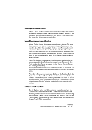 Page 287NUENDO
Weitere Möglichkeiten zum Gestalten der Partitur 12 – 287
Notensysteme verschieben
Mit der Option »Notensysteme verschieben« können Sie die Taktbrei-
ten (wie mit der Option »Alle Taktstriche verschieben«), aber auch die 
Abstände nach oben/unten zwischen dem aktiven Notensystem und 
den folgenden Notensystemen verändern.
Leere Notensysteme ausblenden
Mit der Option »Leere Notensysteme ausblenden« können Sie leere 
Notensysteme vom aktiven Notensystem bis zum Partiturende aus-
blenden. Beachten...