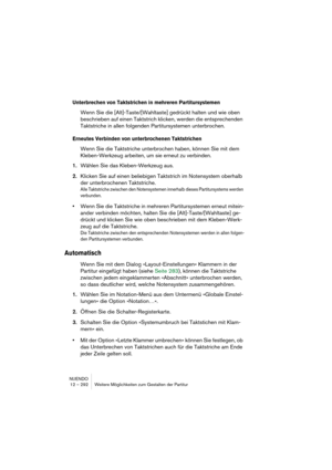 Page 292NUENDO
12 – 292 Weitere Möglichkeiten zum Gestalten der Partitur
Unterbrechen von Taktstrichen in mehreren Partitursystemen
Wenn Sie die [Alt]-Taste/[Wahltaste] gedrückt halten und wie oben 
beschrieben auf einen Taktstrich klicken, werden die entsprechenden 
Taktstriche in allen folgenden Partitursystemen unterbrochen.
Erneutes Verbinden von unterbrochenen Taktstrichen
Wenn Sie die Taktstriche unterbrochen haben, können Sie mit dem 
Kleben-Werkzeug arbeiten, um sie erneut zu verbinden.
1.Wählen Sie das...