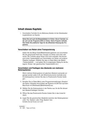 Page 328NUENDO
18 – 328 Tipps und Tricks
Inhalt dieses Kapitels
• Verschiedene Techniken für ein effektiveres Arbeiten mit den Notenbearbei-
tungsfunktionen von Nuendo.
Sehen Sie sich auch die Beispieldateien im Ordner »Score Tutorials« an, 
der sich auf der Programm-DVD im Ordner »Demo Projects« befindet. 
Hier finden Sie praktische Tipps für die effizientere Nutzung des Pro-
gramms.
Verschieben von Noten ohne Transponierung
Halten Sie die [Strg]-Taste/[Befehlstaste] gedrückt und verschieben 
Sie die gewünschte...