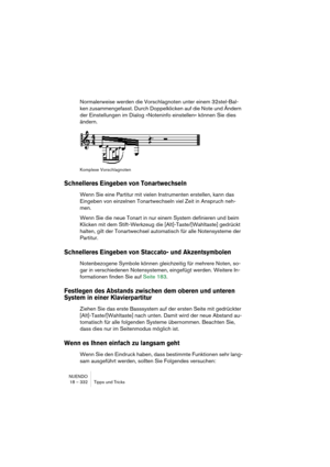 Page 332NUENDO
18 – 332 Tipps und Tricks
Normalerweise werden die Vorschlagnoten unter einem 32stel-Bal-
ken zusammengefasst. Durch Doppelklicken auf die Note und Ändern 
der Einstellungen im Dialog »Noteninfo einstellen« können Sie dies 
ändern.
Komplexe Vorschlagnoten
Schnelleres Eingeben von Tonartwechseln
Wenn Sie eine Partitur mit vielen Instrumenten erstellen, kann das 
Eingeben von einzelnen Tonartwechseln viel Zeit in Anspruch neh-
men.
Wenn Sie die neue Tonart in nur einem System definieren und beim...