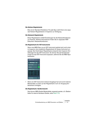 Page 13 
NUENDO
Echtzeitbearbeitung von MIDI-Parametern und Effekten 1 – 13 
Die Notizen-Registerkarte
 
Dies ist ein Standard-Notizblock. Für jede Spur steht Ihnen eine sepa-
rate Notizen-Registerkarte im Inspector zur Verfügung. 
Die Netzwerk-Registerkarte
 
Diese Registerkarte enthält Einstellungen für die Netzwerkfunktionen 
von Nuendo. Weitere Informationen finden Sie im separaten PDF-
Dokument »Netzwerkfunktionen«. 
Die Registerkarte für VST-Instrumente
 
Wenn eine MIDI-Spur an ein VST-Instrument geleitet...