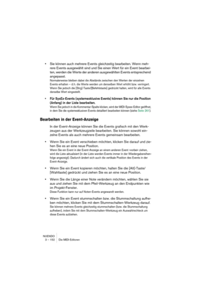 Page 152NUENDO
3 – 152 Die MIDI-Editoren
•Sie können auch mehrere Events gleichzeitig bearbeiten. Wenn meh-
rere Events ausgewählt sind und Sie einen Wert für ein Event bearbei-
ten, werden die Werte der anderen ausgewählten Events entsprechend 
angepasst.
Normalerweise bleiben dabei die Abstände zwischen den Werten der einzelnen 
Events erhalten – d. h. die Werte werden um denselben Wert erhöht bzw. verringert. 
Wenn Sie jedoch die [Strg]-Taste/[Befehlstaste] gedrückt halten, wird für alle Events 
derselbe Wert...