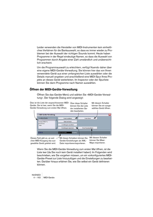 Page 162NUENDO
4 – 162 MIDI-Geräte
Leider verwenden die Hersteller von MIDI-Instrumenten kein einheitli-
ches Verfahren für die Bankauswahl, so dass es immer wieder zu Pro-
blemen bei der Auswahl der richtigen Sounds kommt. Heute haben 
Programme in der Regel eindeutige Namen, so dass die Auswahl von 
Programmen durch Angabe einer Zahl umständlich und unübersicht-
lich erscheint.
Um die Programmauswahl zu erleichtern, verfügt Nuendo daher über 
eine eigene MIDI-Geräte-Verwaltung. Sie können hier das von Ihnen...