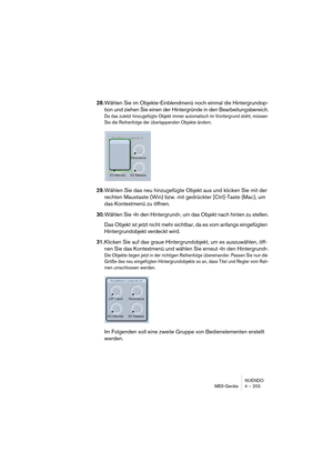 Page 203NUENDO
MIDI-Geräte 4 – 203
28.Wählen Sie im Objekte-Einblendmenü noch einmal die Hintergrundop-
tion und ziehen Sie einen der Hintergründe in den Bearbeitungsbereich.
Da das zuletzt hinzugefügte Objekt immer automatisch im Vordergrund steht, müssen 
Sie die Reihenfolge der überlappenden Objekte ändern.
29.Wählen Sie das neu hinzugefügte Objekt aus und klicken Sie mit der 
rechten Maustaste (Win) bzw. mit gedrückter [Ctrl]-Taste (Mac), um 
das Kontextmenü zu öffnen.
30.Wählen Sie »In den Hintergrund«, um...