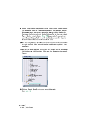 Page 222NUENDO
4 – 222 MIDI-Geräte
•Wenn Sie jetzt einen der anderen »Scale Tune«-Knoten öffnen, werden 
Sie feststellen, dass die Parameternamen auch hier geändert wurden. 
Dieses Verhalten war gemeint, als weiter oben von Alias-Kopien die 
Rede war. Außerdem wird ein Bedienfeld, das Sie für einen der »Scale 
Tune«-Knoten erstellen (siehe Seite 175), automatisch auch allen an-
deren Knoten hinzugefügt, wodurch das Wiederverwenden einzelner 
Bedienfeldbereiche wesentlich vereinfacht wird.
29.Sie müssen jetzt...