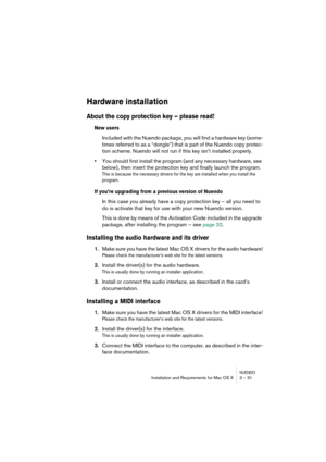 Page 31NUENDOInstallation and Requirements for Mac OS X 3 – 31
Hardware installation
About the copy protection key – please read!
New users
Included with the Nuendo package, you will find a hardware key (some-
times referred to as a “dongle”) that is part of the Nuendo copy protec-
tion scheme. Nuendo will not run if this key isn’t installed properly.
•You should first install the program (and any necessary hardware, see 
below), then insert the protection key and finally launch the program.
This is because the...