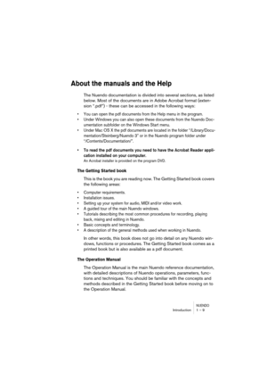 Page 9 
NUENDO
 
Introduction 1 – 9 
About the manuals and the Help
 
The Nuendo documentation is divided into several sections, as listed 
below. Most of the documents are in Adobe Acrobat format (exten-
sion “.pdf”) - these can be accessed in the following ways: 
•You can open the pdf documents from the Help menu in the program.
•Under Windows you can also open these documents from the Nuendo Doc-
umentation subfolder on the Windows Start menu.
•Under Mac OS X the pdf documents are located in the folder...