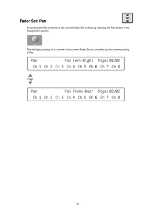 Page 20 
- 20 -  
Fader Set: Pan
 
Accessing the Pan controls for the current Fader Set is done by pressing the Pan button in the 
Assignment section.
The left/right panning of a channel in the current Fader Set is controlled by the corressponding 
V-Pot.  