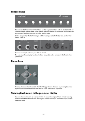 Page 30- 30 - 
Function keys
You can use the function keys F1 to F8 and function key combinations with the Shift button to ac-
cess functions in Nuendo. Refer to the Nuendo operation manual for information about how to as-
sign program functions to remote controller function keys.
On the rear panel of Mackie Control you will find two input jacks for foot pedals, labeled User 
Switch A and B. 
The switches and inputs on the rear panel of Mackie Control
The procedure for assigning functions to these foot pedals...