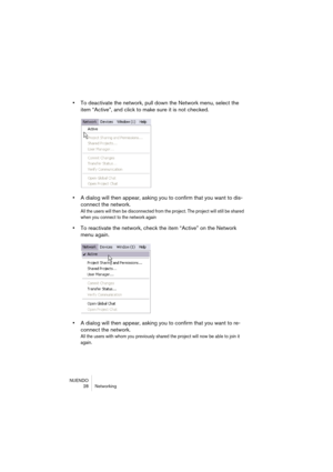 Page 28NUENDO
28 Networking
•To deactivate the network, pull down the Network menu, select the 
item “Active”, and click to make sure it is not checked.
•A dialog will then appear, asking you to confirm that you want to dis-
connect the network.
All the users will then be disconnected from the project. The project will still be shared 
when you connect to the network again
•To reactivate the network, check the item “Active” on the Network 
menu again.
•A dialog will then appear, asking you to confirm that you...