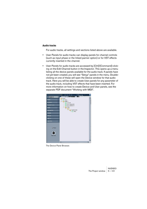 Page 101NUENDO
The Project window 5 – 101
Audio tracks
For audio tracks, all settings and sections listed above are available.
•User Panels for audio tracks can display panels for channel controls 
(such as input phase or the linked panner option) or for VST effects 
currently inserted in the channel.
•User Panels for audio tracks are accessed by [Ctrl]/[Command]-click-
ing on the Edit Channel button in the Inspector. This opens up a menu 
listing all the device panels available for the audio track. If panels...