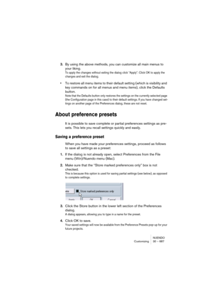 Page 687NUENDO
Customizing 30 – 687
3.By using the above methods, you can customize all main menus to 
your liking.
To apply the changes without exiting the dialog click “Apply”. Click OK to apply the 
changes and exit the dialog.
•To restore all menu items to their default setting (which is visibility and 
key commands on for all menus and menu items), click the Defaults 
button.
Note that the Defaults button only restores the settings on the currently selected page 
(the Configuration page in this case) to...