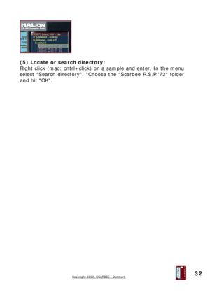 Page 32
 
 
(5) Locate or search directory: 
Right click (mac: cntrl+click) on a sample and enter. In the menu 
select Search directory. Choose the Scarbee R.S.P.73 folder 
and hit OK. 
 
 
 
 
 
 
 
 
 
 
 
 
 
 
 
 
 
 
 
 
 
 
 
 
 
 
 
 
 
 
 
 
 
Copyright 2003, SCARBEE - Denmark  
 
32  