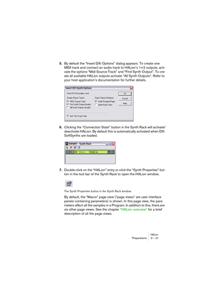 Page 21HALionPreparations 3 – 21
5.By default the “Insert DXi Options” dialog appears. To create one 
MIDI track and connect an audio track to HALion’s 1+2 outputs, acti-
vate the options “Midi Source Track” and “First Synth Output”. To cre-
ate all available HALion outputs activate “All Synth Outputs”. Refer to 
your host application’s documentation for further details.
6.Clicking the “Connection State” button in the Synth Rack will activate/
deactivate HALion. By default this is automatically activated when...