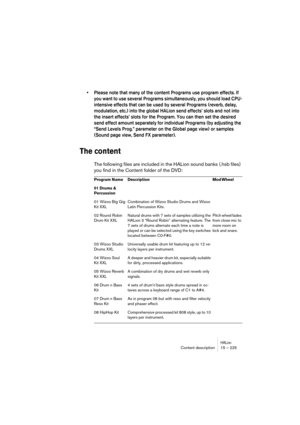 Page 225HALionContent description 15 – 225
• Please note that many of the content Programs use program effects. If 
you want to use several Programs simultaneously, you should load CPU-
intensive effects that can be used by several Programs (reverb, delay, 
modulation, etc.) into the global HALion send effects’ slots and not into 
the insert effects’ slots for the Program. You can then set the desired 
send effect amount separately for individual Programs (by adjusting the 
“Send Levels Prog.” parameter on the...