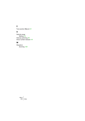 Page 240HALion240 Index
T
Tune section (Macro) 51
V
Velocity range
Setting
 72
Velocity switching
 85
Voice number indicator
 44
W
Waveform
Zooming
 100 