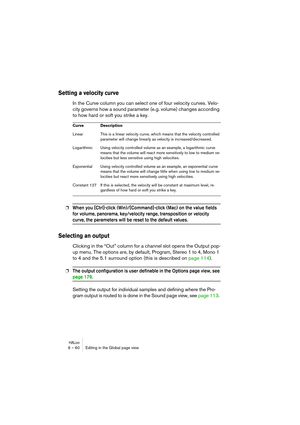 Page 60HALion6 – 60 Editing in the Global page view
Setting a velocity curve
In the Curve column you can select one of four velocity curves. Velo-
city governs how a sound parameter (e.g. volume) changes according 
to how hard or soft you strike a key.
❐When you [Ctrl]-click (Win)/[Command]-click (Mac) on the value fields 
for volume, panorama, key/velocity range, transposition or velocity 
curve, the parameters will be reset to the default values.
Selecting an output 
Clicking in the “Out” column for a channel...