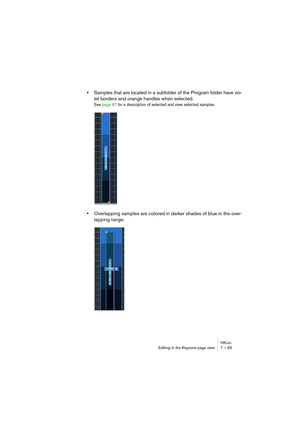 Page 65HALionEditing in the Keyzone page view 7 – 65
•Samples that are located in a subfolder of the Program folder have vio-
let borders and orange handles when selected.
See page 67 for a description of selected and view selected samples.
•Overlapping samples are colored in darker shades of blue in the over-
lapping range.   