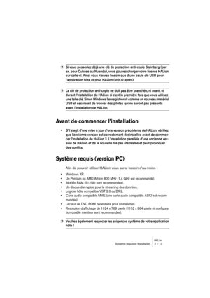 Page 13 
HALion
 
Système requis et Installation 2 – 13 
❐
 
Si vous possédez déjà une clé de protection anti-copie Steinberg (par 
ex. pour Cubase ou Nuendo), vous pouvez charger votre licence HALion 
sur celle-ci. Ainsi vous n’aurez besoin que d’une seule clé USB pour 
 
l’application hôte et pour HALion (voir ci-après). 
 
❐
 
La clé de protection anti-copie ne doit pas être branchée, ni avant, ni 
durant l’installation de HALion si c’est la première fois que vous utilisez 
une telle clé. Sinon Windows...