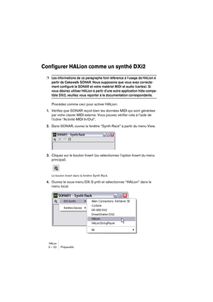 Page 22HALion3 – 22 Préparatifs
Configurer HALion comme un synthé DXi2
❐Les informations de ce paragraphe font référence à l’usage de HALion à 
partir de Cakewalk SONAR. Nous supposons que vous avez correcte-
ment configuré la SONAR et votre matériel MIDI et audio (cartes). Si 
vous désirez utiliser HALion à partir d’une autre application hôte compa-
tible DXi2, veuillez vous reporter à la documentation correspondante.
Procédez comme ceci pour activer HALion:
1.Vérifiez que SONAR reçoit bien les données MIDI...