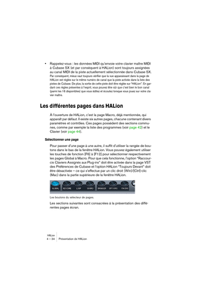 Page 34HALion4 – 34 Présentation de HALion
•Rappelez-vous : les données MIDI qu’envoie votre clavier maître MIDI 
à Cubase SX (et par conséquent à HALion) sont toujours assignées 
au canal MIDI de la piste actuellement sélectionnée dans Cubase SX.
Par conséquent, mieux vaut toujours vérifier que la vue apparaissant dans la page de 
HALion est réglée sur le même numéro de canal que la piste activée dans la liste des 
pistes de Cubase. De plus, la sortie de cette piste doit être réglée sur “HALion”. En gar-
dant...