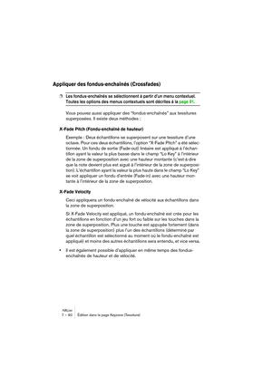 Page 90HALion7 – 90 Édition dans la page Keyzone (Tessiture)
Appliquer des fondus-enchaînés (Crossfades)
❐Les fondus-enchaînés se sélectionnent à partir d’un menu contextuel. 
Toutes les options des menus contextuels sont décrites à la page 91. 
Vous pouvez aussi appliquer des “fondus-enchaînés” aux tessitures 
superposées. Il existe deux méthodes :
X-Fade Pitch (Fondu-enchaîné de hauteur)
Exemple : Deux échantillons se superposent sur une tessiture d’une 
octave. Pour ces deux échantillons, l’option “X-Fade...
