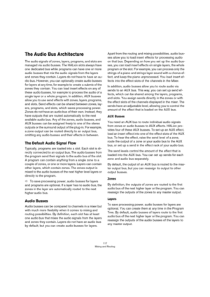 Page 117117
Mixing and Routing
The Audio Bus Architecture
The audio signals of zones, layers, programs, and slots are 
managed via audio busses. The HALion slots always have 
one dedicated bus while programs can have one or more 
audio busses that mix the audio signals from the layers 
and zones they contain. Layers do not have to have an au
-
dio bus. However, you can optionally create audio busses 
for layers at any time, for example to create a submix of the 
zones they contain. You can load insert effects on...