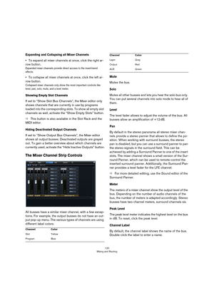 Page 120120
Mixing and Routing
Expanding and Collapsing all Mixer Channels
•To expand all mixer channels at once, click the right ar-
row button.
Expanded mixer channels provide direct access to the insert/send 
effects.
•To collapse all mixer channels at once, click the left ar-
row button.
Collapsed mixer channels only show the most important controls like 
level, pan, solo, mute, and a level meter.
Showing Empty Slot Channels
If set to “Show Slot Bus Channels”, the Mixer editor only 
shows channels that are...