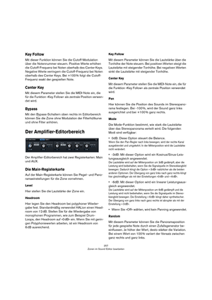 Page 257257
Zonen im Sound-Editor bearbeiten
Key Follow
Mit dieser Funktion können Sie die Cutoff-Modulation 
über die Notennummer steuern. Positive Werte erhöhen 
die Cutoff-Frequenz bei Noten oberhalb des Center Keys. 
Negative Werte verringern die Cutoff-Frequenz bei Noten 
oberhalb des Center Keys. Bei +100
 % folgt die Cutoff-
Frequenz exakt der gespielten Note.
Center Key
Mit diesem Parameter stellen Sie die MIDI-Note ein, die 
für die Funktion »Key Follow« als zentrale Position verwen
-
det wird. 
Bypass...