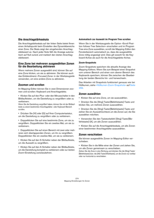 Page 274274
Mapping-Einstellungen für Zonen
Die Anschlagstärkeskala
Die Anschlagstärkeskala auf der linken Seite bietet Ihnen 
einen Anhaltspunkt beim Einstellen des Dynamikbereichs 
einer Zone. Die Skala zeigt den eingehenden Anschlag
-
stärkewert an. Nach jeder Note fällt die Anzeige automa-
tisch auf Null zurück und markiert den letzten Anschlag-
stärkewert. 
Eine Zone bei mehreren ausgewählten Zonen 
für die Bearbeitung aktivieren
Wenn mehrere Zonen ausgewählt sind, können Sie auf 
eine Zone klicken, um sie...