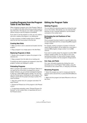 Page 2929
Loading and Managing Programs
Loading Programs from the Program 
Table to the Slot Rack
When dropping a program onto a free Program Table en-
try, it is added to the table without being actually loaded to 
any of the slots. This way you can create a program table 
without having to load all programs immediately.
If you want to use the program in a slot, you can create a 
new slot or replace the program in an existing slot.
In case a program is loaded multiple times to different 
slots the slot rack...