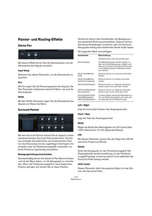 Page 314314
Effektreferenz
Panner- und Routing-Effekte
Stereo Pan
Mit diesem Effekt können Sie die Stereoposition und die 
Stereobreite des Signals einstellen.
Input Swap
Aktivieren Sie diesen Parameter, um die Stereokanäle zu 
tauschen.
Pan
Mit Pan regeln Sie die Panoramaposition des Signals. Der 
Pan-Parameter funktioniert sowohl für Mono- als auch für 
Stereosignale.
Width
Mit dem Width-Parameter regeln Sie die Stereobreite des 
Signals von Stereo bis Mono.
Surround-Panner
Mit dem Surround-Panner können Sie...