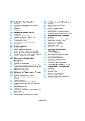 Page 356356
Table des matières
358Installation et configuration
359Bienvenue
359Conventions relatives aux raccourcis clavier
360Comment nous contacter
360Installation
362Configuration
363Tableau de bord de HALion
364Introduction
364Configuration du tableau de bord
366Sélection de l’élément d’interface actif
366Utilisation de plusieurs fenêtres
367Configurations d’écran
368Présentation des éditeurs disponibles
369Pages Macro
370Gestion des sons
371Le rack de slots
373Gestion des multi-programmes
375Gestion des...