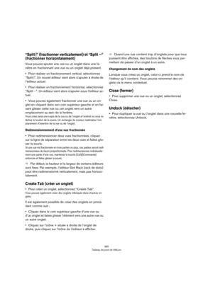 Page 365365
Tableau de bord de HALion
“Split |” (fractionner verticalement) et “Split --” 
(fractionner horizontalement) 
Vous pouvez ajouter une vue ou un onglet dans une fe-
nêtre en fractionnant une vue ou un onglet déjà présent.
•Pour réaliser un fractionnement vertical, sélectionnez 
“Split |”. Un nouvel éditeur vient alors s’ajouter à droite de 
l’éditeur actuel.
•Pour réaliser un fractionnement horizontal, sélectionnez 
“Split --”. Un éditeur vient alors s’ajouter sous l’éditeur ac
-
tuel.
•Vous pouvez...