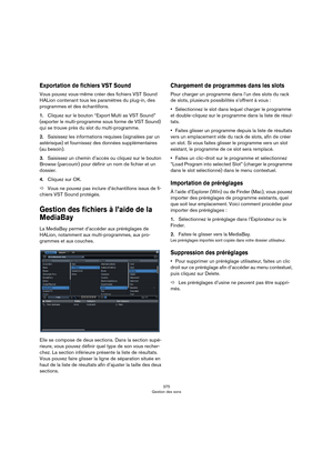 Page 375375
Gestion des sons
Exportation de fichiers VST Sound
Vous pouvez vous-même créer des fichiers VST Sound 
HALion contenant tous les paramètres du plug-in, des 
programmes et des échantillons.
1.Cliquez sur le bouton “Export Multi as VST Sound” 
(exporter le multi-programme sous forme de VST
 Sound) 
qui se trouve près du slot du multi-programme.
2.Saisissez les informations requises (signalées par un 
astérisque) et fournissez des données supplémentaires 
(au besoin).
3.Saisissez un chemin d’accès ou...