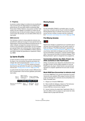 Page 394394
Fonctions et paramètres globaux
# – Polyphony
Le premier nombre indique le nombre de voix actuellement 
lues et permet ainsi de diagnostiquer les problèmes de 
performances. Si vous devez réduire le paramètre Max 
Voices dans l’éditeur Options, vous pouvez contrôler l’adé
-
quation de votre réglage en surveillant le nombre de voix 
actuellement lues. Le second nombre indique le nombre de 
canaux audio. Par exemple, une voix stéréo affiche deux ca
-
naux audio.
MEM (mémoire)
Cet indicateur montre le...