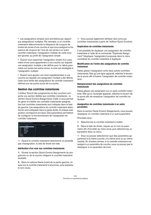 Page 401401
Fonctions et paramètres globaux
•Les assignations simples sont prioritaires par rapport 
aux assignations multiples. Par exemple, si un contrôle 
instantané télécommande la fréquence de coupure de 
toutes les zones d’une couche et que vous assignez la fré
-
quence de coupure de l’une de ces zones à un autre 
contrôle instantané, l’assignation multiple de cette zone 
est ignorée, au profit de l’assignation simple.
•Quand vous supprimez l’assignation simple d’un para-
mètre d’une zone appartenant à une...