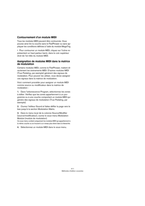 Page 411411
Méthodes d’édition courantes
Contournement d’un module MIDI
Tous les modules MIDI peuvent être contournés. Vous 
pouvez ainsi lire la couche sans le FlexPhraser ou sans ap
-
pliquer les conditions définies à l’aide du module MegaTrig.
•Pour contourner un module MIDI, cliquez sur l’icône re-
présentant un haut-parleur barré, dans le coin supérieur 
droit de l’en-tête du module MIDI.
Assignation de modules MIDI dans la matrice 
de modulation
Certains modules MIDI, comme le FlexPhraser, traitent di-...