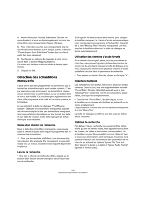 Page 416416
Importation et exportation d’échantillons
4.Activez le bouton “Include Subfolders” (inclure les 
sous-dossiers) si vous souhaitez également importer les 
échantillons des niveaux hiérarchiques inférieurs.
5.Pour créer des couches qui correspondent à la hié-
rarchie des sous-dossiers sur le disque, activez le bouton 
“Create Layers from Subfolders” (créer des couches à 
partir des sous-dossiers).
6.Configurez les options de mappage à votre conve-
nance dans la section Mapping Options.
Ces options sont...