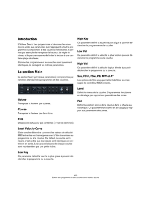 Page 425425
Édition des programmes et des couches dans l’éditeur Sound
Introduction
L’éditeur Sound des programmes et des couches vous 
donne accès aux paramètres qui s’appliquent à tout le pro
-
gramme ou simplement à des couches individuelles. Il per-
met par exemple de transposer la hauteur, de régler le 
niveau et le panoramique ou de limiter la lecture à une cer
-
taine plage du clavier. 
Comme les programmes et les couches sont quasiment 
identiques, ils partagent les mêmes paramètres.
La section Main
La...