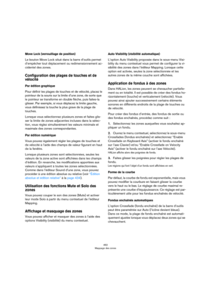 Page 462462
Mappage des zones
Move Lock (verrouillage de position)
Le bouton Move Lock situé dans la barre d’outils permet 
d’empêcher tout déplacement ou redimensionnement ac
-
cidentel des zones.
Configuration des plages de touches et de 
vélocité
Par édition graphique 
Pour définir les plages de touches et de vélocité, placez le 
pointeur de la souris sur la limite d’une zone, de sorte que 
le pointeur se transforme en double flèche, puis faites-la 
glisser. Par exemple, si vous déplacez la limite gauche,...