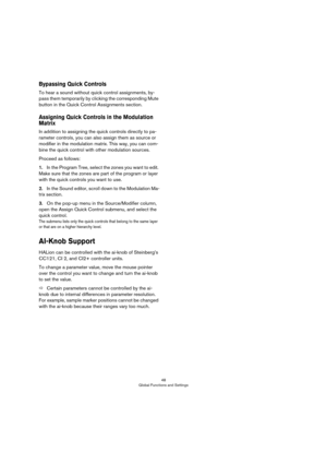 Page 4848
Global Functions and Settings
Bypassing Quick Controls
To hear a sound without quick control assignments, by-
pass them temporarily by clicking the corresponding Mute 
button in the Quick Control Assignments section.
Assigning Quick Controls in the Modulation 
Matrix
In addition to assigning the quick controls directly to pa-
rameter controls, you can also assign them as source or 
modifier in the modulation matrix. This way, you can com
-
bine the quick control with other modulation sources.
Proceed...