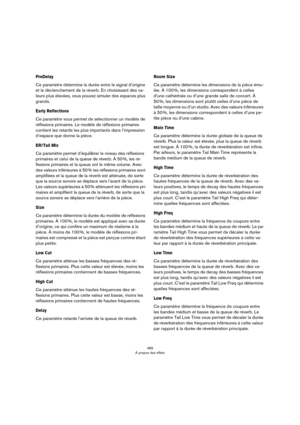 Page 489489
À propos des effets
PreDelay
Ce paramètre détermine la durée entre le signal d’origine 
et le déclenchement de la réverb. En choisissant des va
-
leurs plus élevées, vous pouvez simuler des espaces plus 
grands.
Early Reflections
Ce paramètre vous permet de sélectionner un modèle de 
réflexions primaires. Le modèle de réflexions primaires 
contient les retards les plus importants dans l’impression 
d’espace que donne la pièce. 
ER/Tail Mix
Ce paramètre permet d’équilibrer le niveau des réflexions...