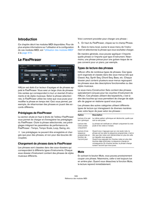 Page 508508
Référence des modules MIDI
Introduction
Ce chapitre décrit les modules MIDI disponibles. Pour de 
plus amples informations sur l’utilisation et la configuration 
de ces modules MIDI, voir 
“Utilisation des modules MIDI” 
à la page 410.
Le FlexPhraser
HALion est doté d’un lecteur d’arpèges et de phrases ap-
pelé le FlexPhraser. Vous avez un large choix de phrases 
très variées qui correspondent à tout un éventail d’instru
-
ments et de styles musicaux. Selon la phrase sélection-
née, le FlexPhraser...