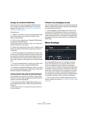 Page 513513
Référence des modules MIDI
Changer de variations FlexPhraser
Vous pouvez vous servir des pads de déclenchement 
pour changer de variations FlexPhraser. Pour de plus 
amples informations, voir 
“Utilisation des variations de 
FlexPhraser” à la page 511. 
Procédez ainsi :
1.Faites un clic droit sur le pad de déclenchement que 
vous désirez utiliser pour passer aux variations Flex
-
Phraser sélectionnées.
2.Dans le menu, sélectionnez “Snapshot FlexPhrasers” 
(instantanés de FlexPhrasers).
La ligne...