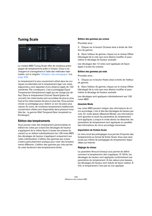 Page 526526
Référence des modules MIDI
Tuning Scale
Le module MIDI Tuning Scale offre de nombreux préré-
glages de tempéraments prêts à l’emploi. Ceux-ci se 
chargent et s’enregistrent à l’aide des méthodes habi
-
tuelles, voir le chapitre “Utilisation des préréglages” à la 
page 408.
Le tempérament le plus couramment utilisé dans les mu-
siques occidentales est le tempérament égal. Les notes 
adjacentes y sont séparées d’une distance égale de 100 
centièmes. Par conséquent, c’est le préréglage Equal...