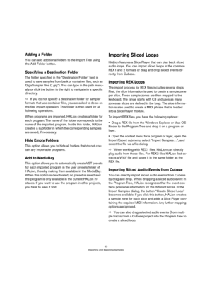 Page 6363
Importing and Exporting Samples
Adding a Folder
You can add additional folders to the Import Tree using 
the Add Folder button.
Specifying a Destination Folder
The folder specified in the “Destination Folder” field is 
used to save samples from bank or container files, such as 
GigaSampler files (“.gig”). You can type in the path manu
-
ally or click the button to the right to navigate to a specific 
directory.
ÖIf you do not specify a destination folder for sampler 
formats that use container files,...