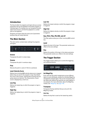 Page 6767
Editing Programs and Layers in the Sound Editor
Introduction
The Sound editor for programs and layers lets you access 
parameters that are set globally for the whole program or 
individual layers. For example, you can transpose the pitch, 
adjust level and pan, and limit the playback to a certain 
area on the keyboard. 
Programs and layers share the same set of parameters 
because they are nearly identical.
The Main Section
The main section contains basic settings for programs 
and layers.
Octave...