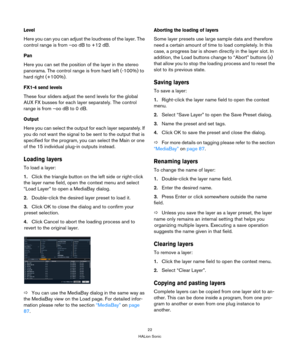Page 2222
HALion Sonic
Level
Here you can you can adjust the loudness of the layer. The 
control range is from –oo dB to +12 dB.
Pan
Here you can set the position of the layer in the stereo 
panorama. The control range is from hard left (-100%) to 
hard right (+100%).
FX1-4 send levels
These four sliders adjust the send levels for the global 
AUX FX busses for each layer separately. The control 
range is from –oo dB to 0 dB.
Output
Here you can select the output for each layer separately. If 
you do not want...